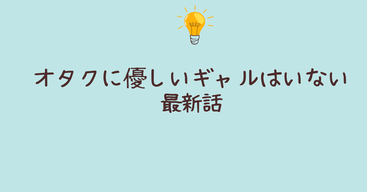 オタクに優しいギャルはいない 最新話